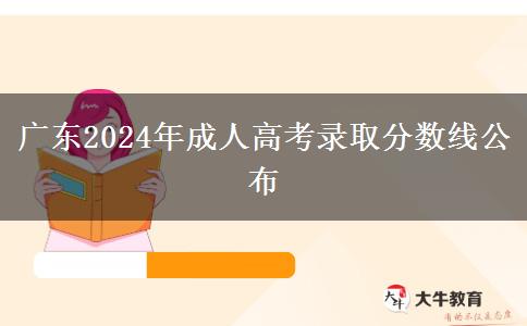 廣東2024年成人高考錄取分?jǐn)?shù)線公布 廣東2024年成人高考錄取分?jǐn)?shù)線公布