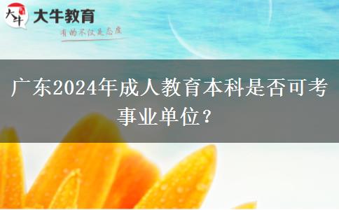 廣東2024年成人教育本科是否可考事業(yè)單位？