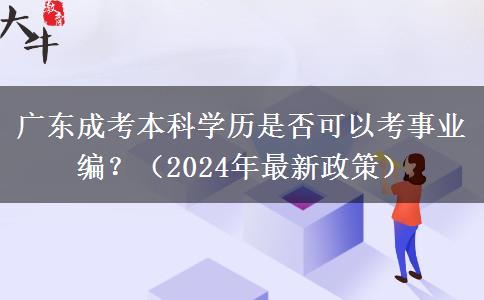 廣東成考本科學(xué)歷是否可以考事業(yè)編？（2024年最新政策）