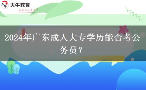 2024年廣東成人大專學歷能否考公務(wù)員？