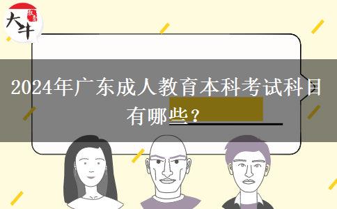 2024年廣東成人教育本科考試科目有哪些？
