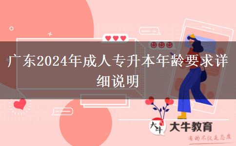 廣東2024年成人專升本年齡要求詳細(xì)說明 廣東2024年成人專升本年齡要求詳細(xì)說明