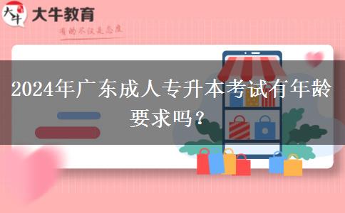 2024年廣東成人專升本考試有年齡要求嗎？
