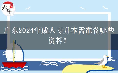 廣東2024年成人專升本需準備哪些資料？