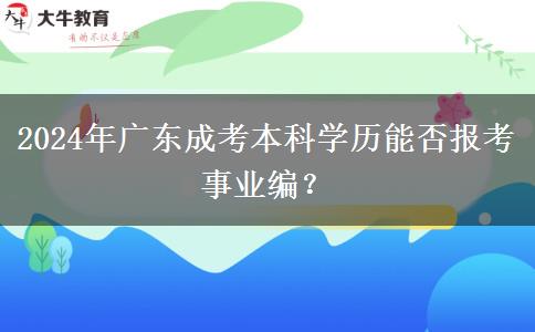 2024年廣東成考本科學(xué)歷能否報(bào)考事業(yè)編？