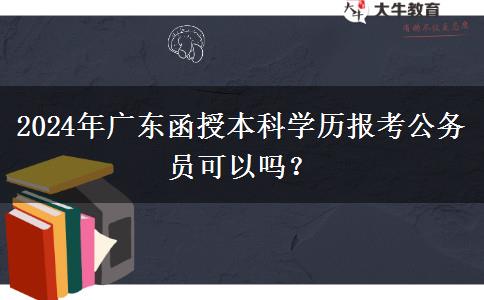 2024年廣東函授本科學(xué)歷報考公務(wù)員可以嗎？