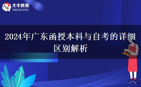 2024年廣東函授本科與自考的詳細(xì)區(qū)別解析 2024年廣東函授本科與自考的詳細(xì)區(qū)別解析