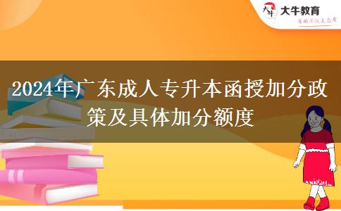 2024年廣東成人專升本函授加分政策及具體加分額度 2024年廣東成人專升本函授加分政策及具體加分額度