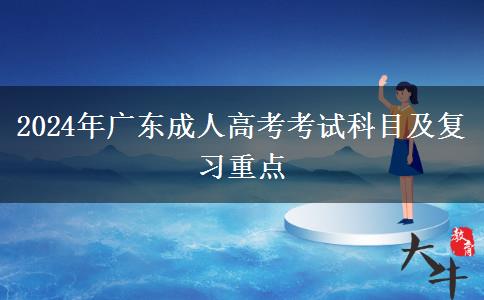2024年廣東成人高考考試科目及復(fù)習(xí)重點 2024年廣東成人高考考試科目及復(fù)習(xí)重點