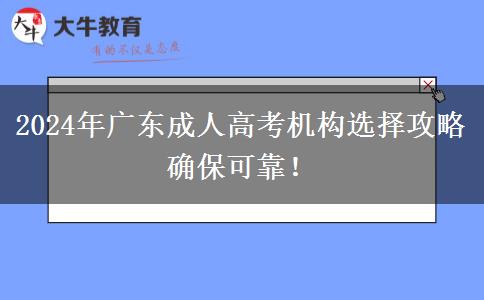 2024年廣東成人高考機構(gòu)選擇攻略確保可靠！