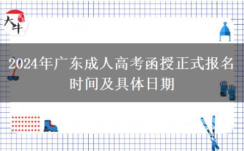 2024年廣東成人高考函授正式報名時間及具體日期 2024年廣東成人高考函授正式報名時間及具體日期