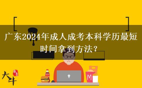 廣東2024年成人成考本科學(xué)歷最短時(shí)間拿到方法？