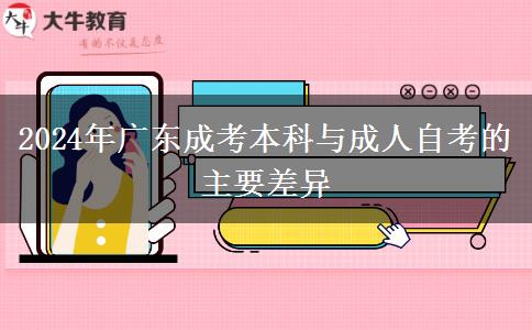 2024年廣東成考本科與成人自考的主要差異 2024年廣東成考本科與成人自考的主要差異