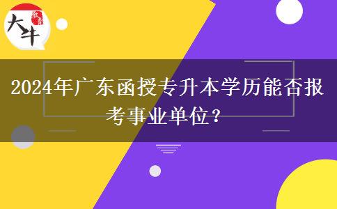 2024年廣東函授專升本學歷能否報考事業(yè)單位？