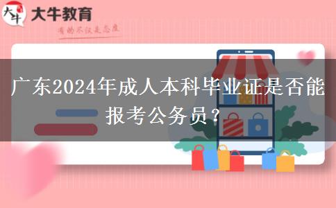 廣東2024年成人本科畢業(yè)證是否能報考公務(wù)員？
