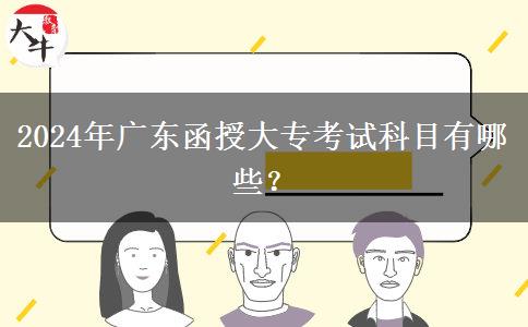 2024年廣東函授大?？荚嚳颇坑心男?？