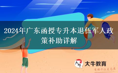 2024年廣東函授專(zhuān)升本退伍軍人政策補(bǔ)助詳解 2024年廣東函授專(zhuān)升本退伍軍人政策補(bǔ)助詳解