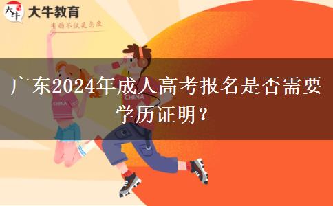 廣東2024年成人高考報名是否需要學歷證明？