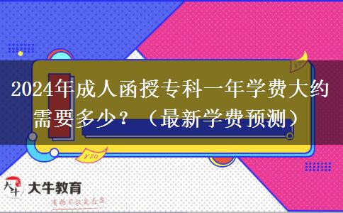 2024年成人函授?？埔荒陮W(xué)費(fèi)大約需要多少？（最新學(xué)費(fèi)預(yù)測）