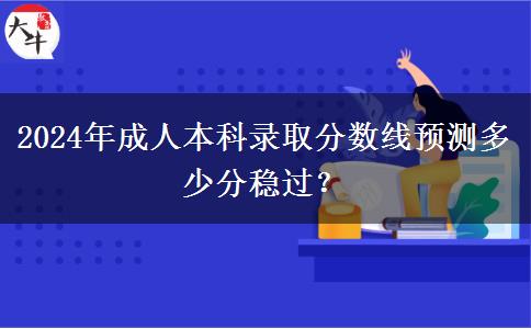 2024年成人本科錄取分數(shù)線預測多少分穩(wěn)過？