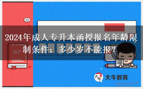 2024年成人專升本函授報(bào)名年齡限制條件：多少歲不能報(bào)？