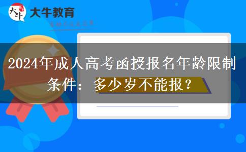 2024年成人高考函授報(bào)名年齡限制條件：多少歲不能報(bào)？