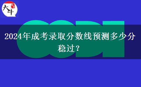 2024年成考錄取分?jǐn)?shù)線預(yù)測多少分穩(wěn)過？