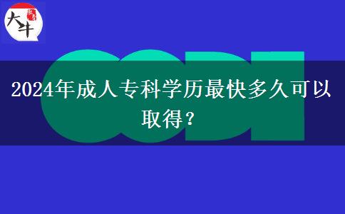 2024年成人專科學(xué)歷最快多久可以取得？