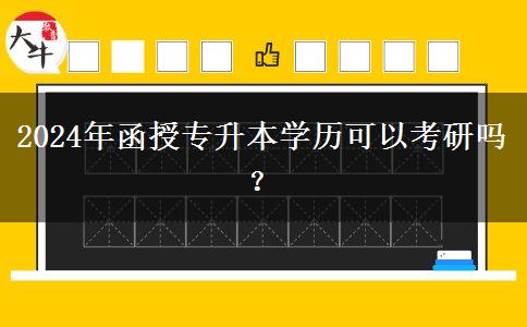 2024年函授專升本學(xué)歷可以考研嗎？