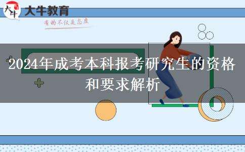 2024年成考本科報(bào)考研究生的資格和要求解析 2024年成考本科報(bào)考研究生的資格和要求解析