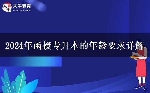 2024年函授專升本的年齡要求詳解 2024年函授專升本的年齡要求詳解