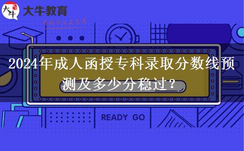 2024年成人函授?？其浫》?jǐn)?shù)線預(yù)測及多少分穩(wěn)過？