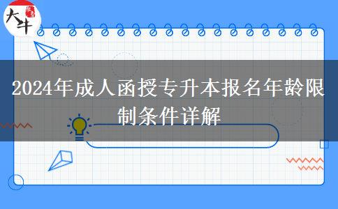 2024年成人函授專升本報名年齡限制條件詳解 2024年成人函授專升本報名年齡限制條件詳解