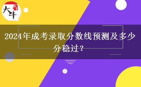 2024年成考錄取分?jǐn)?shù)線預(yù)測及多少分穩(wěn)過？