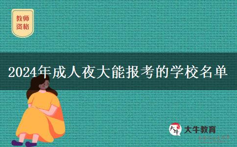 2024年成人夜大能報考的學(xué)校名單 2024年成人夜大能報考的學(xué)校名單