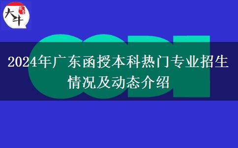 2024年廣東函授本科熱門(mén)專業(yè)招生情況及動(dòng)態(tài)介紹 2024年廣東函授本科熱門(mén)專業(yè)招生情況及動(dòng)態(tài)介紹