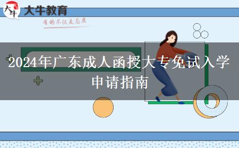 2024年廣東成人函授大專免試入學(xué)申請(qǐng)指南 2024年廣東成人函授大專免試入學(xué)申請(qǐng)指南