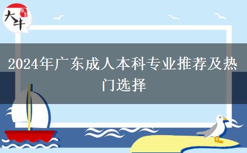 2024年廣東成人本科專業(yè)推薦及熱門選擇 2024年廣東成人本科專業(yè)推薦及熱門選擇