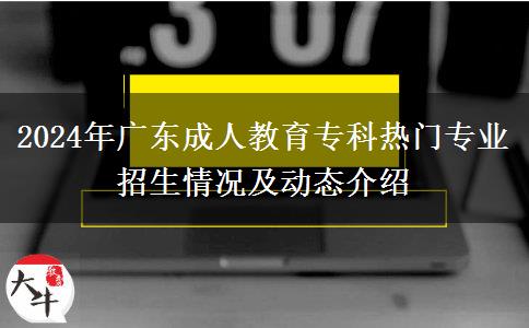 2024年廣東成人教育專科熱門專業(yè)招生情況及動態(tài)介紹 2024年廣東成人教育??茻衢T專業(yè)招生情況及動態(tài)介紹