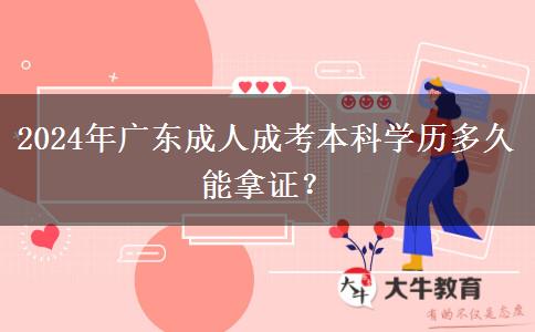 2024年廣東成人成考本科學歷多久能拿證？