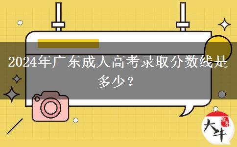 2024年廣東成人高考錄取分數(shù)線是多少？