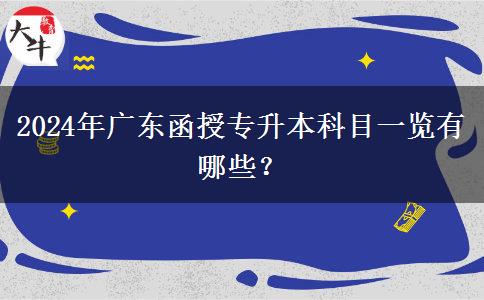 2024年廣東函授專(zhuān)升本科目一覽有哪些？