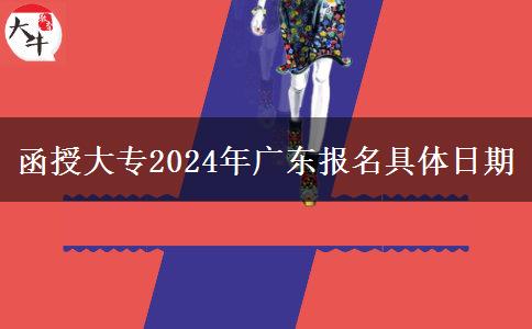 函授大專2024年廣東報名具體日期 函授大專2024年廣東報名具體日期