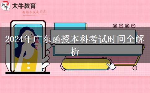 2024年廣東函授本科考試時(shí)間全解析 2024年廣東函授本科考試時(shí)間全解析