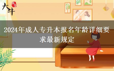 2024年成人專升本報名年齡詳細(xì)要求最新規(guī)定 2024年成人專升本報名年齡詳細(xì)要求最新規(guī)定