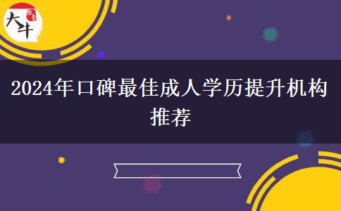 2024年口碑最佳成人學歷提升機構推薦 2024年口碑最佳成人學歷提升機構推薦