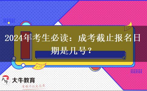 2024年考生必讀：成考截止報(bào)名日期是幾號(hào)？