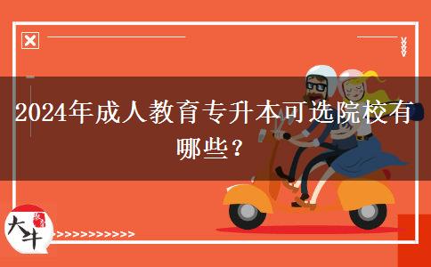 2024年成人教育專升本可選院校有哪些？