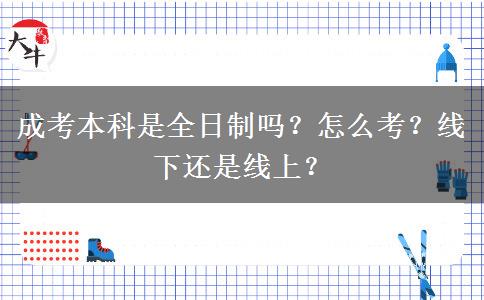 成考本科是全日制嗎？怎么考？線下還是線上？