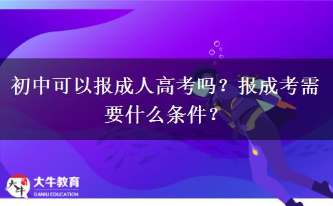 初中可以報(bào)成人高考嗎？報(bào)成考需要什么條件？
